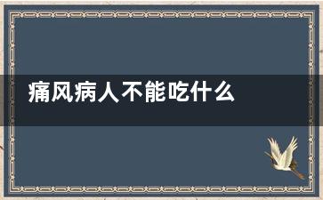 痛风病人不能吃什么 痛风患者需要忌口什么(痛风病人不能吃的水果)